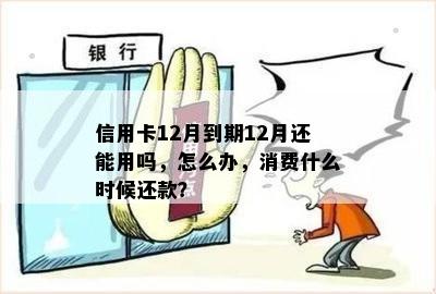 信用卡12月到期12月还能用吗，怎么办，消费什么时候还款？