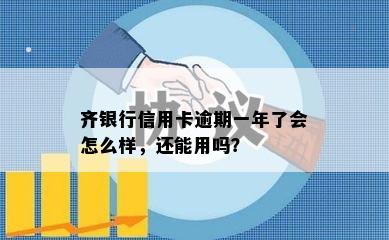 齐银行信用卡逾期一年了会怎么样，还能用吗？