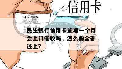 民生银行信用卡逾期一个月会上门催收吗，怎么要全部还上？