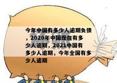 今年中国有多少人逾期负债，2020年中国现在有多少人逾期，2021中国有多少人逾期，今年全国有多少人逾期