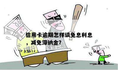 信用卡逾期怎样谈免息利息，减免滞纳金？