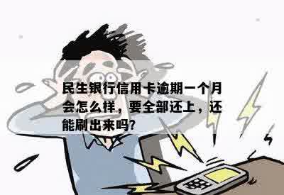 民生银行信用卡逾期一个月会怎么样，要全部还上，还能刷出来吗？