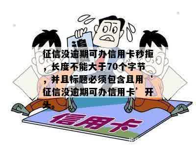 征信没逾期可办信用卡秒拒，长度不能大于70个字节，并且标题必须包含且用‘征信没逾期可办信用卡’开头。