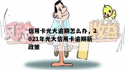 信用卡光大逾期怎么办，2021年光大信用卡逾期新政策