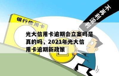 光大信用卡逾期会立案吗是真的吗，2021年光大信用卡逾期新政策