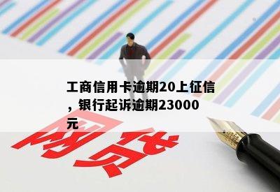 工商信用卡逾期20上征信，银行起诉逾期23000元