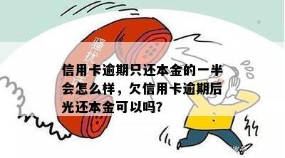 信用卡逾期只还本金的一半会怎么样，欠信用卡逾期后光还本金可以吗？