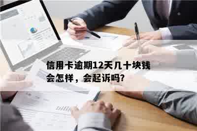 信用卡逾期12天几十块钱会怎样，会起诉吗？