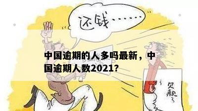 中国逾期的人多吗最新，中国逾期人数2021?