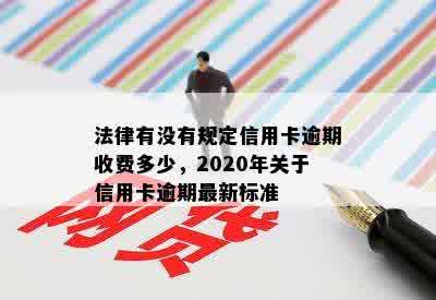 法律有没有规定信用卡逾期收费多少，2020年关于信用卡逾期最新标准