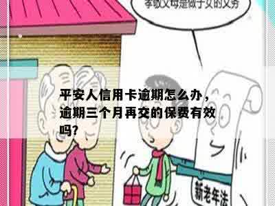 平安人信用卡逾期怎么办，逾期三个月再交的保费有效吗？