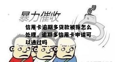 信用卡逾期多贷款被拒怎么处理，逾期多信用卡申请可以通过吗