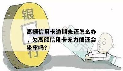 高额信用卡逾期未还怎么办，欠高额信用卡无力偿还会坐牢吗?