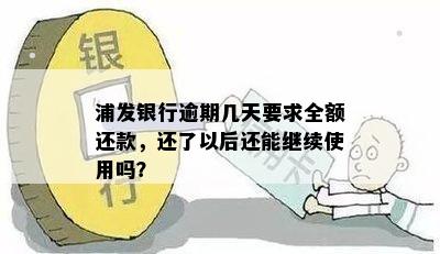 浦发银行逾期几天要求全额还款，还了以后还能继续使用吗？