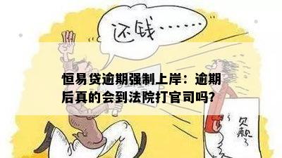 恒易贷逾期强制上岸：逾期后真的会到法院打官司吗？