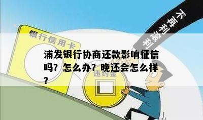 浦发银行协商还款影响征信吗？怎么办？晚还会怎么样？