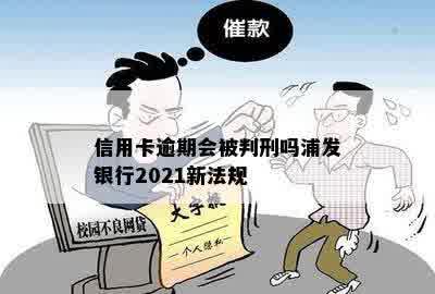 信用卡逾期会被判刑吗浦发银行2021新法规