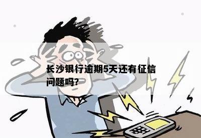 长沙银行逾期5天还有征信问题吗？