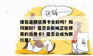 捷信逾期信用卡会封吗？如何解封？是否会影响正在使用的信用卡？是否会成为银行黑？