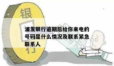 浦发银行逾期后给你来电的号码是什么情况及联系紧急联系人