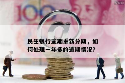 民生银行逾期重新分期，如何处理一年多的逾期情况？