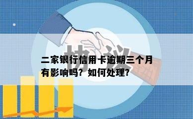 二家银行信用卡逾期三个月有影响吗？如何处理？