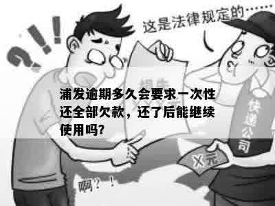 浦发逾期多久会要求一次性还全部欠款，还了后能继续使用吗？