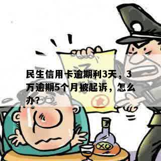 民生信用卡逾期利3天，3万逾期5个月被起诉，怎么办？