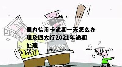 国内信用卡逾期一天怎么办理及四大行2021年逾期处理