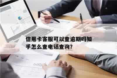 信用卡客服可以查逾期吗知乎怎么查电话查询？