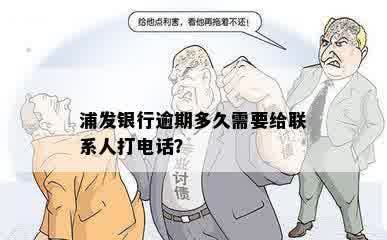 浦发银行逾期多久需要给联系人打电话？