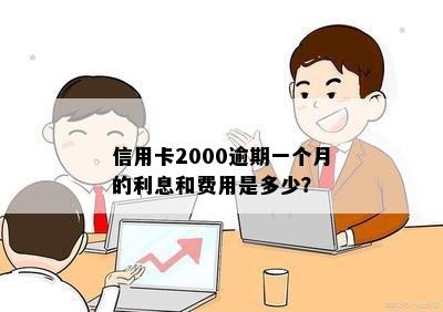 信用卡2000逾期一个月的利息和费用是多少？