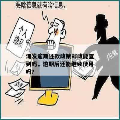 浦发逾期还款政策邮政能查到吗，逾期后还能继续使用吗？