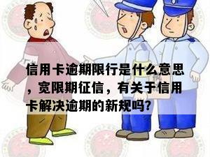 信用卡逾期限行是什么意思，宽限期征信，有关于信用卡解决逾期的新规吗？