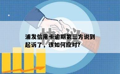 浦发信用卡逾期第三方说到起诉了，该如何应对？