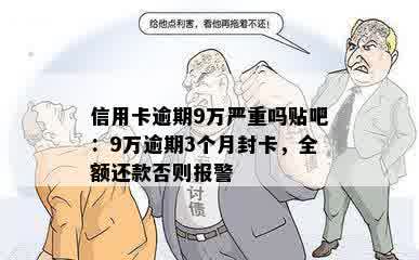 信用卡逾期9万严重吗贴吧：9万逾期3个月封卡，全额还款否则报警