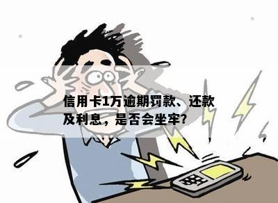 信用卡1万逾期罚款、还款及利息，是否会坐牢？