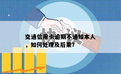 交通信用卡逾期不通知本人，如何处理及后果？