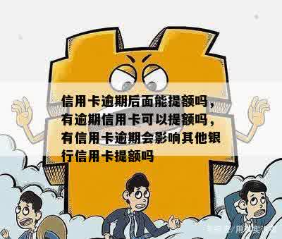 信用卡逾期后面能提额吗，有逾期信用卡可以提额吗，有信用卡逾期会影响其他银行信用卡提额吗