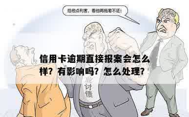 信用卡逾期直接报案会怎么样？有影响吗？怎么处理？