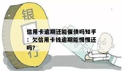 信用卡逾期还能催债吗知乎：欠信用卡钱逾期能慢慢还吗？