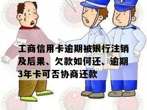 工商信用卡逾期被银行注销及后果、欠款如何还、逾期3年卡可否协商还款