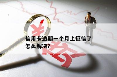 信用卡逾期一个月上征信了怎么解决？