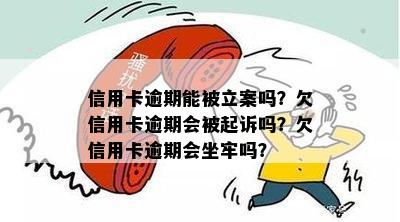 信用卡逾期能被立案吗？欠信用卡逾期会被起诉吗？欠信用卡逾期会坐牢吗？