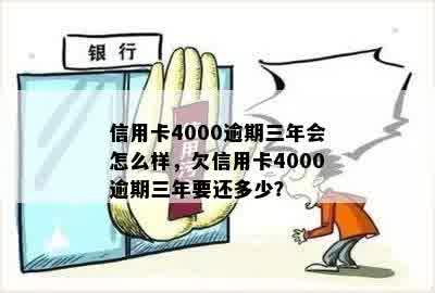 信用卡4000逾期三年会怎么样，欠信用卡4000逾期三年要还多少？