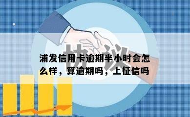 浦发信用卡逾期半小时会怎么样，算逾期吗，上征信吗