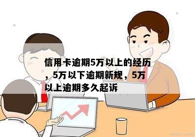 信用卡逾期5万以上的经历，5万以下逾期新规，5万以上逾期多久起诉