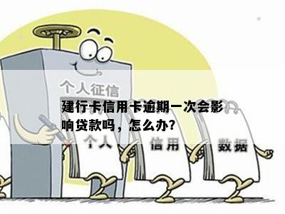 建行卡信用卡逾期一次会影响贷款吗，怎么办？