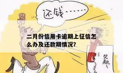 二月份信用卡逾期上征信怎么办及还款期情况？