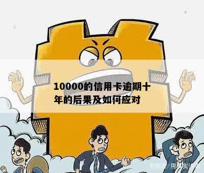 10000的信用卡逾期十年的后果及如何应对